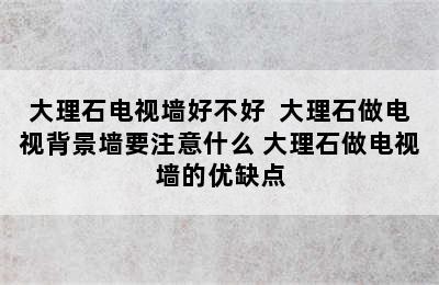 大理石电视墙好不好  大理石做电视背景墙要注意什么 大理石做电视墙的优缺点